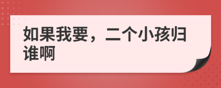 如果我要，二个小孩归谁啊