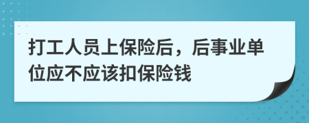 打工人员上保险后，后事业单位应不应该扣保险钱