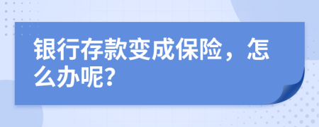 银行存款变成保险，怎么办呢？