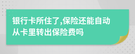 银行卡所住了,保险还能自动从卡里转出保险费吗