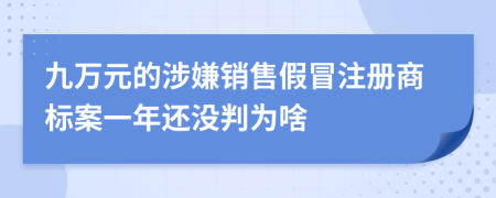 九万元的涉嫌销售假冒注册商标案一年还没判为啥