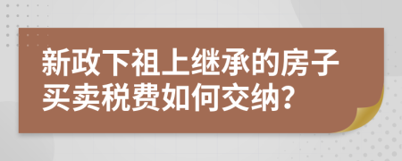 新政下祖上继承的房子买卖税费如何交纳？