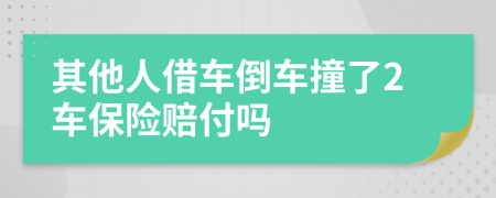 其他人借车倒车撞了2车保险赔付吗