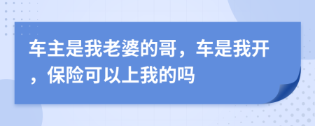 车主是我老婆的哥，车是我开，保险可以上我的吗