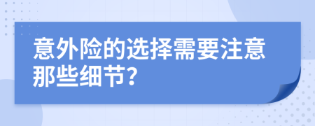 意外险的选择需要注意那些细节？