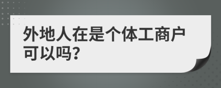 外地人在是个体工商户可以吗？