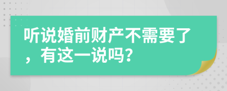 听说婚前财产不需要了，有这一说吗？