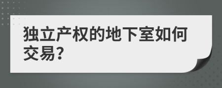 独立产权的地下室如何交易？