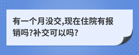 有一个月没交,现在住院有报销吗?补交可以吗?