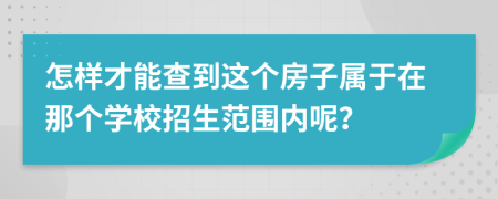 怎样才能查到这个房子属于在那个学校招生范围内呢？