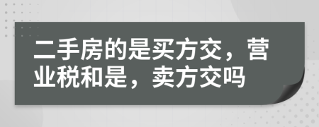 二手房的是买方交，营业税和是，卖方交吗