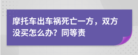 摩托车出车祸死亡一方，双方没买怎么办？同等责