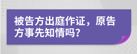 被告方出庭作证，原告方事先知情吗？