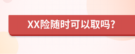 XX险随时可以取吗?