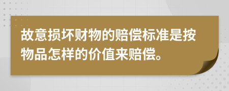 故意损坏财物的赔偿标准是按物品怎样的价值来赔偿。