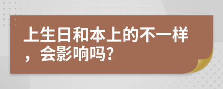 上生日和本上的不一样，会影响吗？