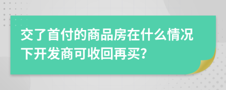 交了首付的商品房在什么情况下开发商可收回再买？