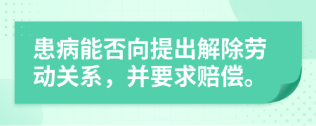 患病能否向提出解除劳动关系，并要求赔偿。