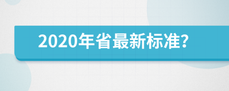 2020年省最新标准？