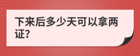 下来后多少天可以拿两证？