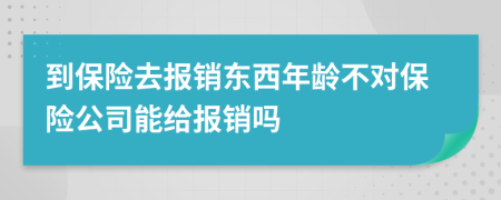 到保险去报销东西年龄不对保险公司能给报销吗