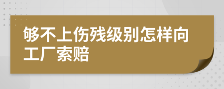 够不上伤残级别怎样向工厂索赔