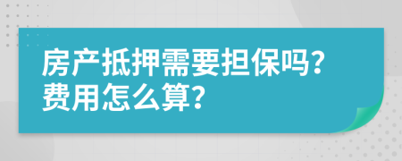 房产抵押需要担保吗？费用怎么算？