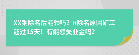 XX钢除名后能领吗？n除名原因矿工超过15天！有能领失业金吗？