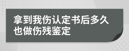 拿到我伤认定书后多久也做伤残鉴定