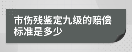 市伤残鉴定九级的赔偿标准是多少