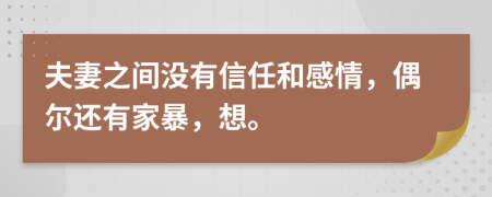 夫妻之间没有信任和感情，偶尔还有家暴，想。
