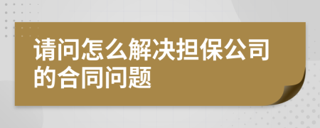 请问怎么解决担保公司的合同问题