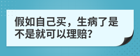 假如自己买，生病了是不是就可以理赔？
