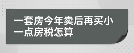 一套房今年卖后再买小一点房税怎算