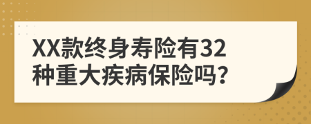 XX款终身寿险有32种重大疾病保险吗？