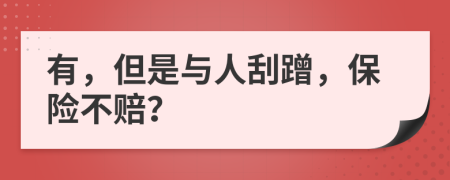 有，但是与人刮蹭，保险不赔？