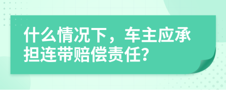 什么情况下，车主应承担连带赔偿责任？