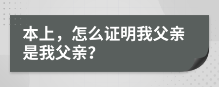 本上，怎么证明我父亲是我父亲？