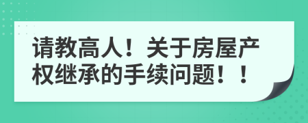 请教高人！关于房屋产权继承的手续问题！！