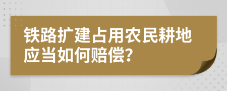 铁路扩建占用农民耕地应当如何赔偿？