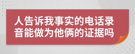 人告诉我事实的电话录音能做为他俩的证据吗