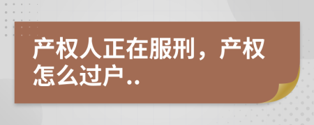 产权人正在服刑，产权怎么过户..