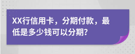 XX行信用卡，分期付款，最低是多少钱可以分期？