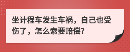 坐计程车发生车祸，自己也受伤了，怎么索要赔偿？