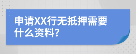 申请XX行无抵押需要什么资料？