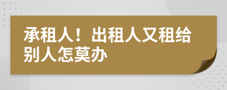 承租人！出租人又租给别人怎莫办