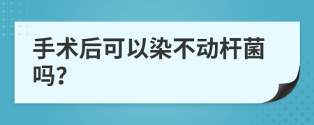 手术后可以染不动杆菌吗？