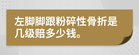 左脚脚跟粉碎性骨折是几级赔多少钱。