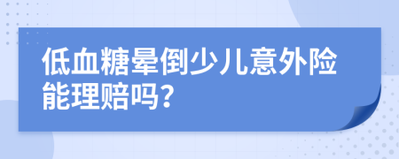 低血糖晕倒少儿意外险能理赔吗？