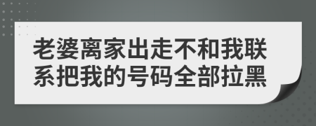 老婆离家出走不和我联系把我的号码全部拉黑